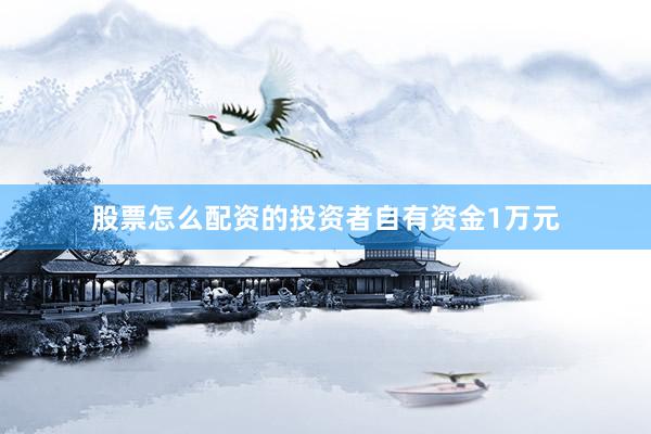 股票怎么配资的投资者自有资金1万元