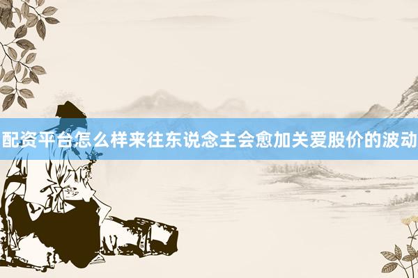 配资平台怎么样来往东说念主会愈加关爱股价的波动