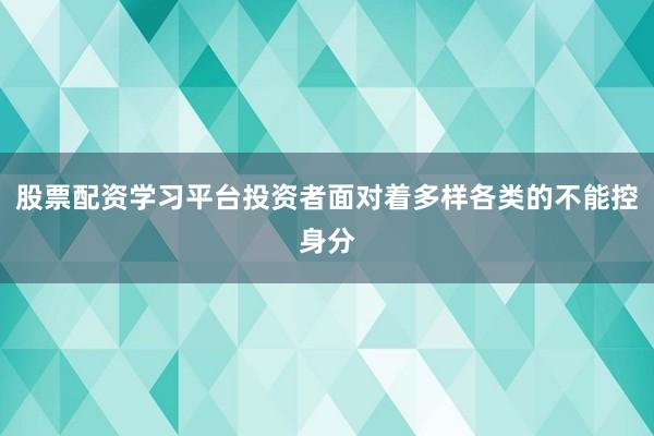 股票配资学习平台投资者面对着多样各类的不能控身分