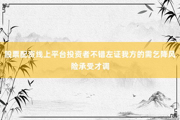 股票配资线上平台投资者不错左证我方的需乞降风险承受才调