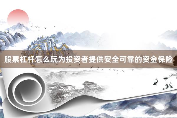 股票杠杆怎么玩为投资者提供安全可靠的资金保险
