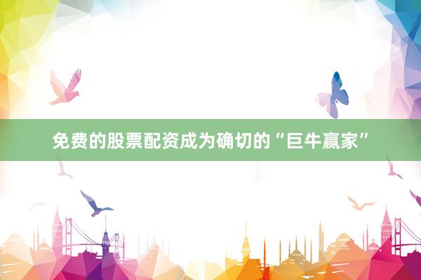免费的股票配资成为确切的“巨牛赢家”