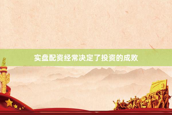 实盘配资经常决定了投资的成败
