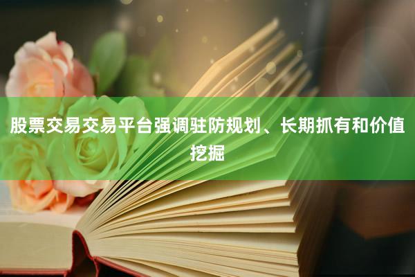股票交易交易平台强调驻防规划、长期抓有和价值挖掘