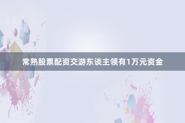 常熟股票配资交游东谈主领有1万元资金
