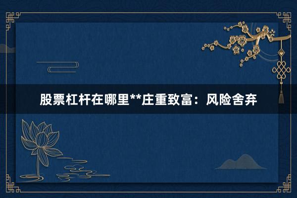 股票杠杆在哪里**庄重致富：风险舍弃