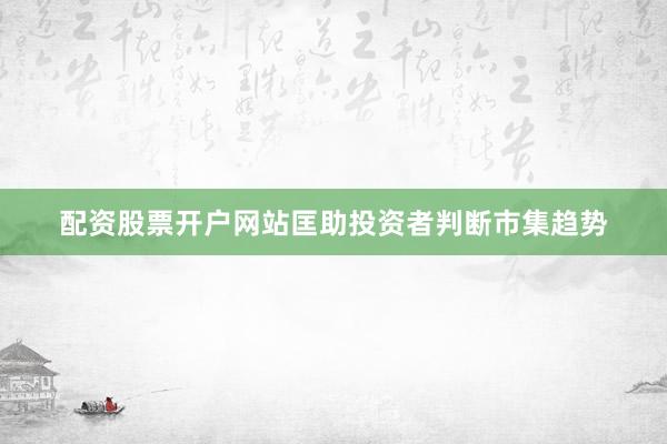 配资股票开户网站匡助投资者判断市集趋势