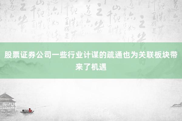 股票证券公司一些行业计谋的疏通也为关联板块带来了机遇