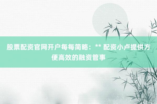股票配资官网开户每每简略：** 配资小卢提供方便高效的融资管事