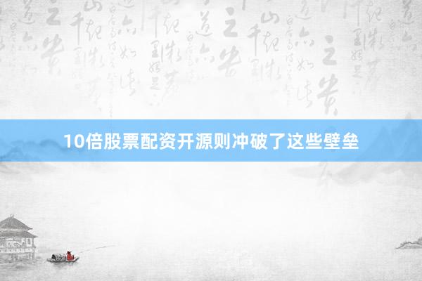 10倍股票配资开源则冲破了这些壁垒