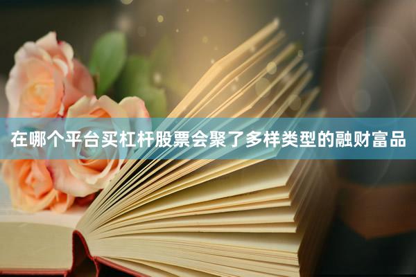 在哪个平台买杠杆股票会聚了多样类型的融财富品