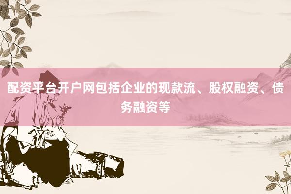 配资平台开户网包括企业的现款流、股权融资、债务融资等