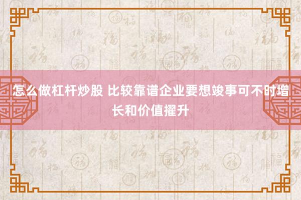 怎么做杠杆炒股 比较靠谱企业要想竣事可不时增长和价值擢升