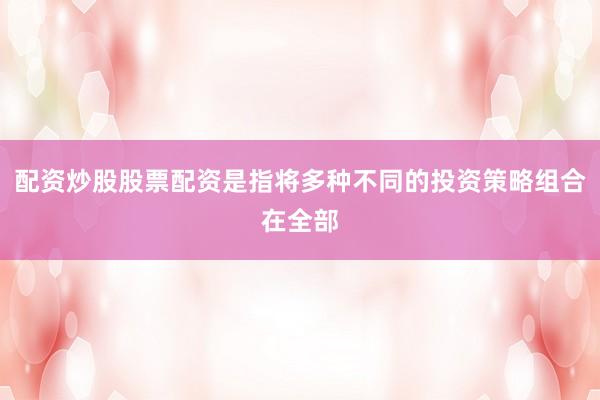 配资炒股股票配资是指将多种不同的投资策略组合在全部