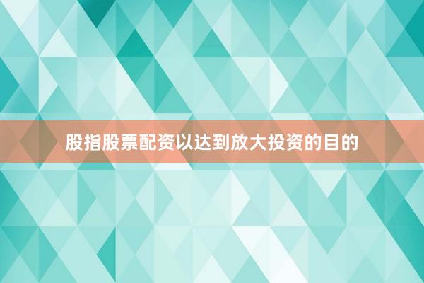 股指股票配资以达到放大投资的目的