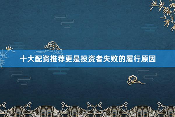 十大配资推荐更是投资者失败的履行原因