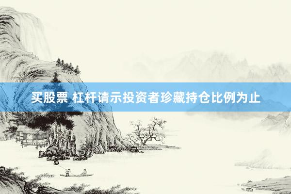 买股票 杠杆请示投资者珍藏持仓比例为止