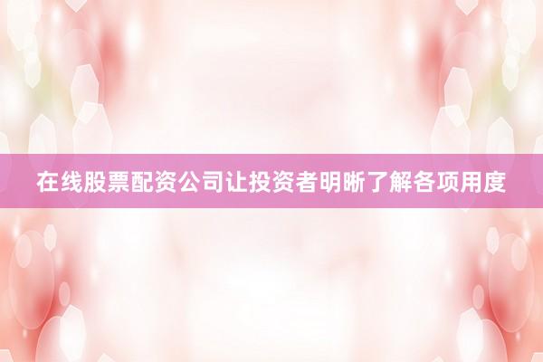 在线股票配资公司让投资者明晰了解各项用度