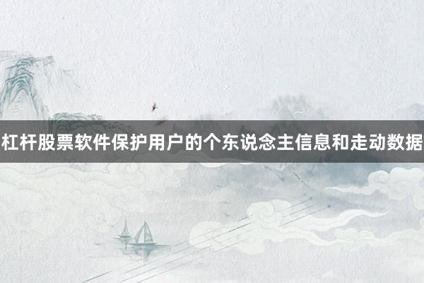 杠杆股票软件保护用户的个东说念主信息和走动数据