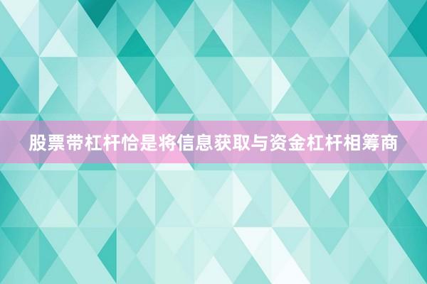 股票带杠杆恰是将信息获取与资金杠杆相筹商