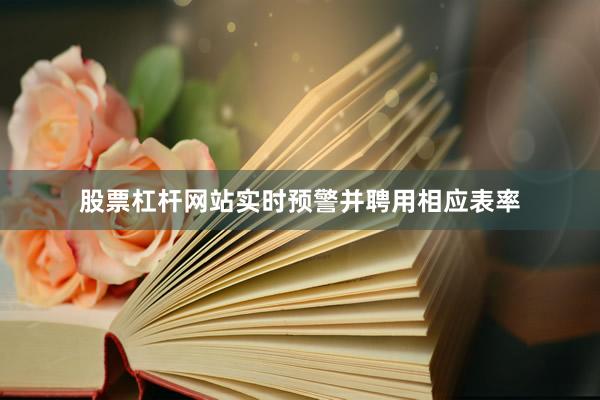 股票杠杆网站实时预警并聘用相应表率