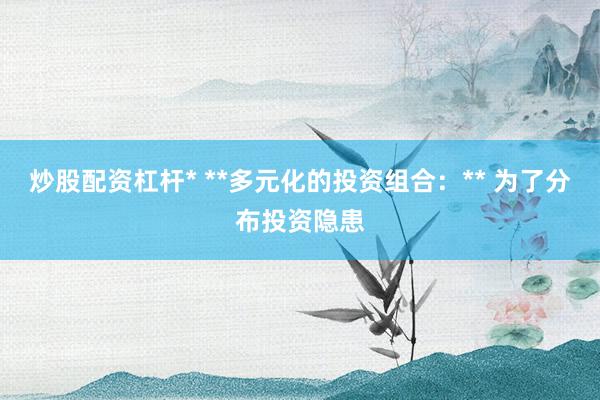 炒股配资杠杆* **多元化的投资组合：** 为了分布投资隐患