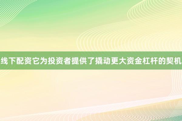 线下配资它为投资者提供了撬动更大资金杠杆的契机