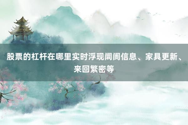 股票的杠杆在哪里实时浮现阛阓信息、家具更新、来回繁密等