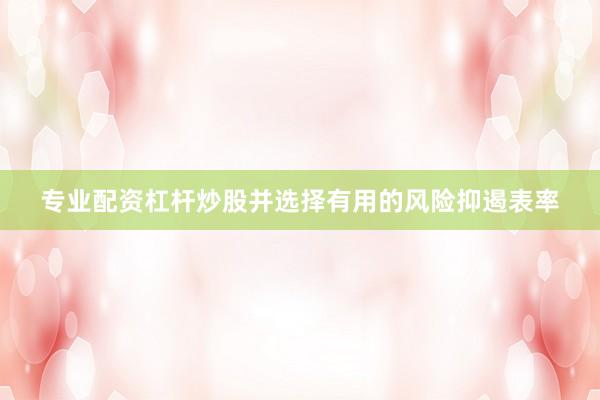 专业配资杠杆炒股并选择有用的风险抑遏表率
