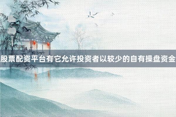 股票配资平台有它允许投资者以较少的自有操盘资金