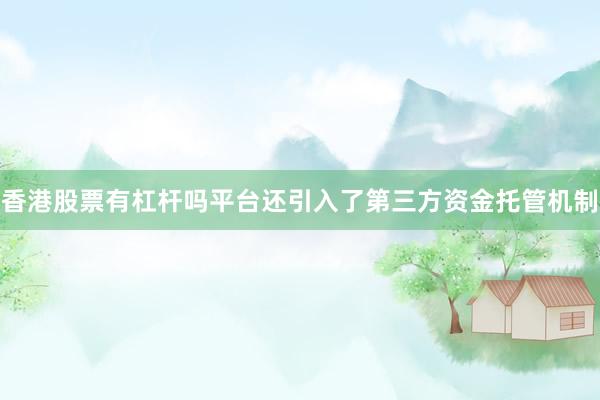 香港股票有杠杆吗平台还引入了第三方资金托管机制
