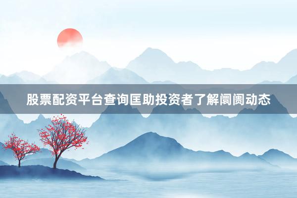 股票配资平台查询匡助投资者了解阛阓动态