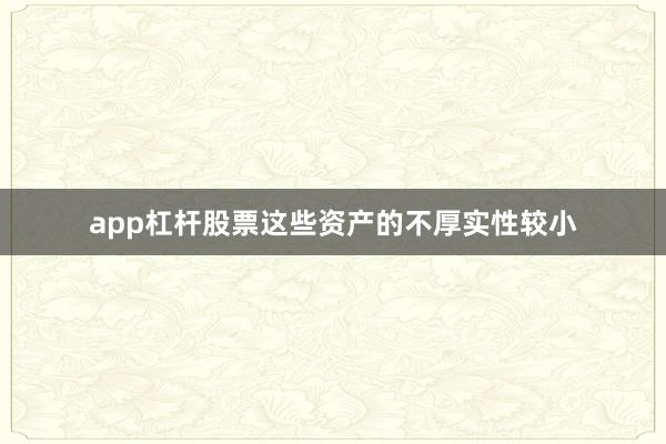 app杠杆股票这些资产的不厚实性较小
