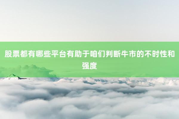 股票都有哪些平台有助于咱们判断牛市的不时性和强度