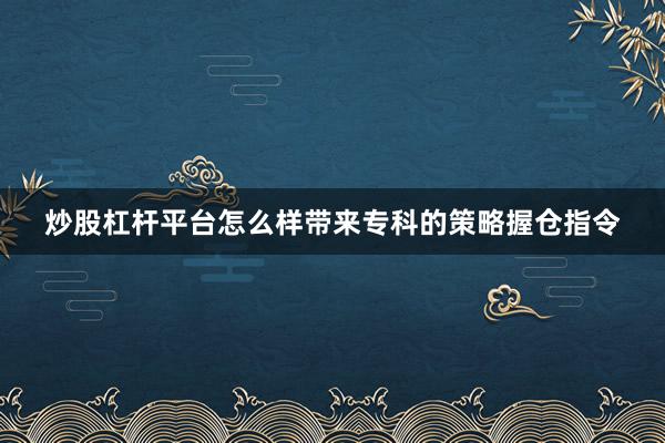 炒股杠杆平台怎么样带来专科的策略握仓指令