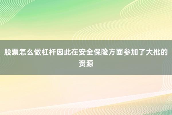 股票怎么做杠杆因此在安全保险方面参加了大批的资源