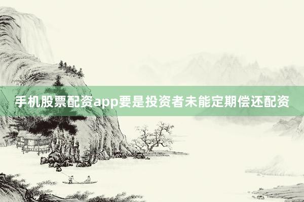 手机股票配资app要是投资者未能定期偿还配资