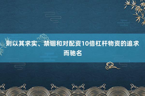 则以其求实、禁锢和对配资10倍杠杆物资的追求而驰名