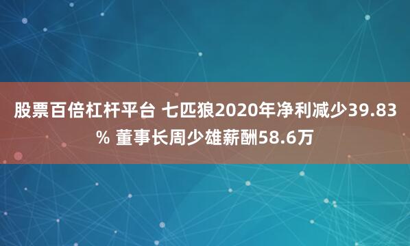 股票百倍杠杆平台 七匹狼2020年净利减少39.83% 董事长周少雄薪酬58.6万