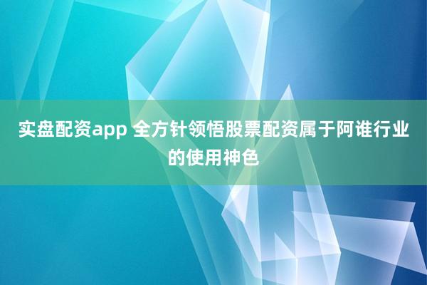 实盘配资app 全方针领悟股票配资属于阿谁行业的使用神色