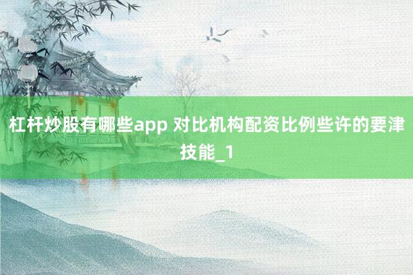 杠杆炒股有哪些app 对比机构配资比例些许的要津技能_1