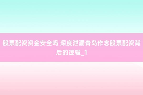 股票配资资金安全吗 深度泄漏青岛作念股票配资背后的逻辑_1