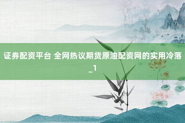 证券配资平台 全网热议期货原油配资网的实用冷落_1