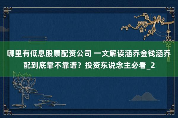 哪里有低息股票配资公司 一文解读涵乔金钱涵乔配到底靠不靠谱？投资东说念主必看_2