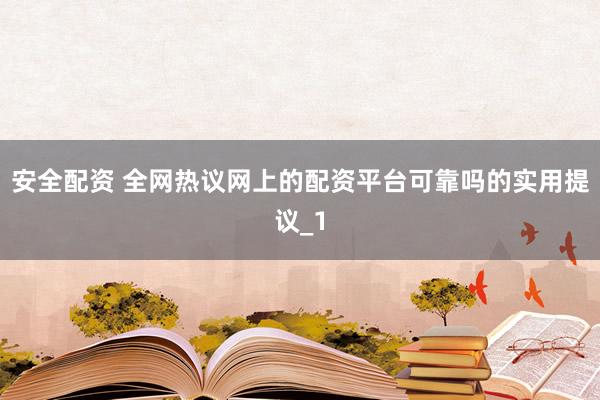 安全配资 全网热议网上的配资平台可靠吗的实用提议_1