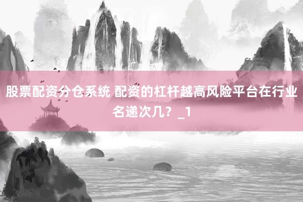 股票配资分仓系统 配资的杠杆越高风险平台在行业名递次几？_1