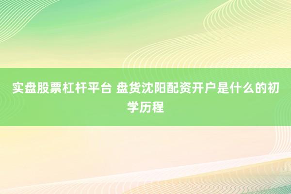 实盘股票杠杆平台 盘货沈阳配资开户是什么的初学历程