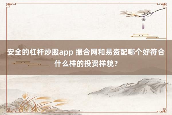 安全的杠杆炒股app 撮合网和易资配哪个好符合什么样的投资样貌？
